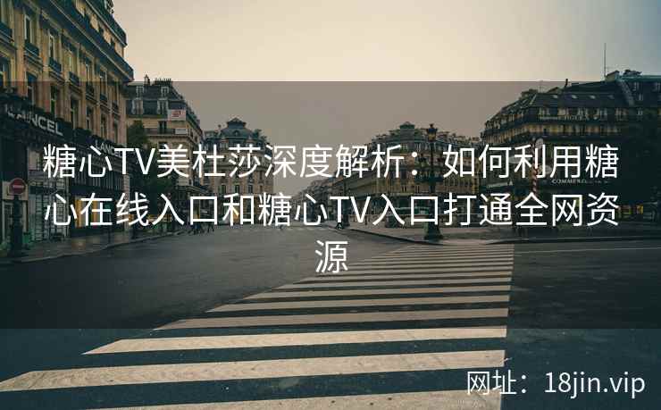糖心TV美杜莎深度解析：如何利用糖心在线入口和糖心TV入口打通全网资源