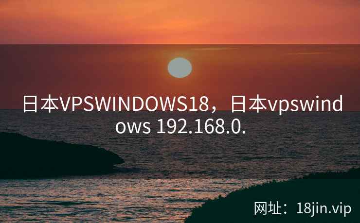 日本VPSWINDOWS18，日本vpswindows 192.168.0.