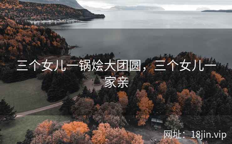 三个女儿一锅烩大团圆，三个女儿一家亲