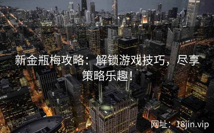 新金瓶梅攻略：解锁游戏技巧，尽享策略乐趣！