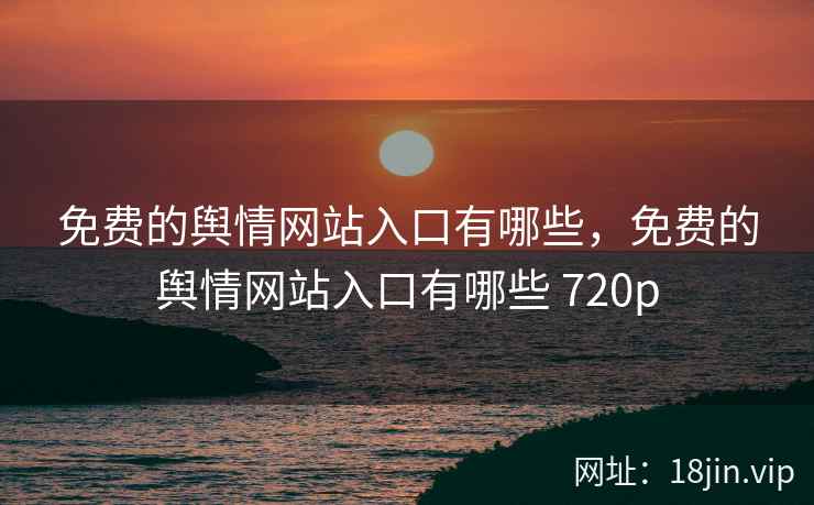 免费的舆情网站入口有哪些，免费的舆情网站入口有哪些 720p