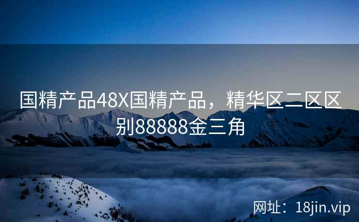 国精产品48X国精产品，精华区二区区别88888金三角
