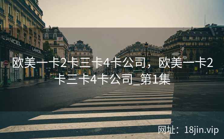 欧美一卡2卡三卡4卡公司，欧美一卡2卡三卡4卡公司_第1集