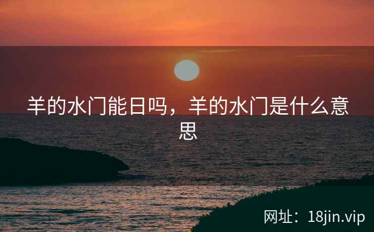 羊的水门能日吗，羊的水门是什么意思