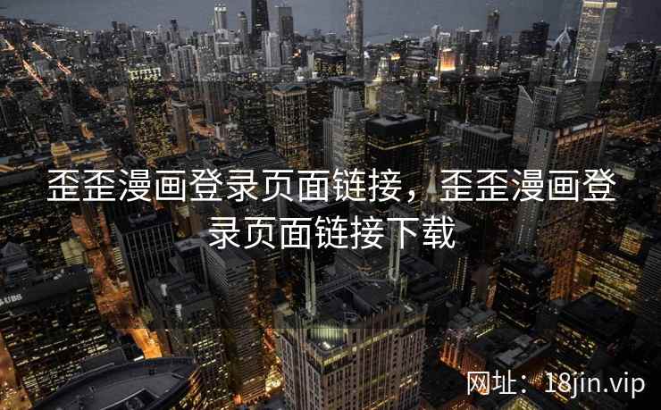 歪歪漫画登录页面链接，歪歪漫画登录页面链接下载