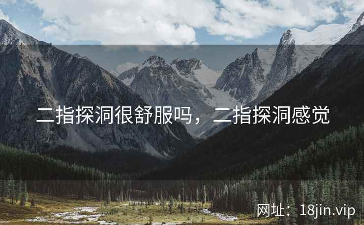 二指探洞很舒服吗，二指探洞感觉