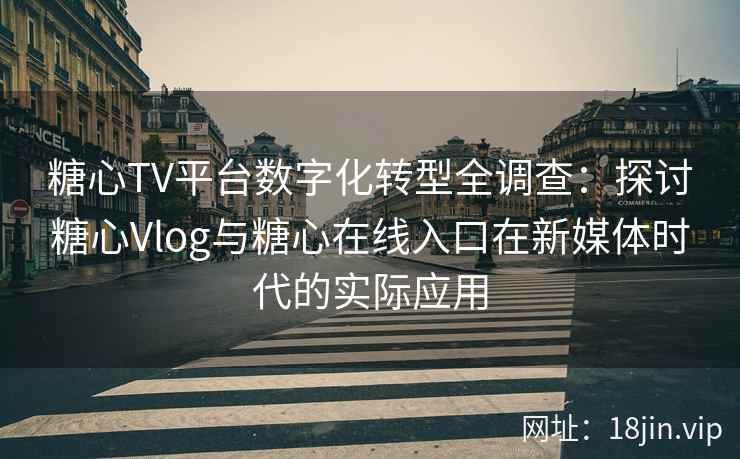 糖心TV平台数字化转型全调查：探讨糖心Vlog与糖心在线入口在新媒体时代的实际应用