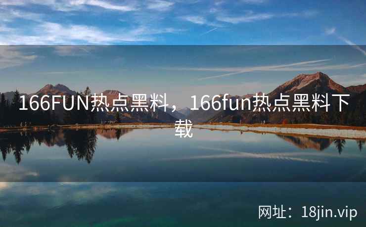 166FUN热点黑料，166fun热点黑料下载