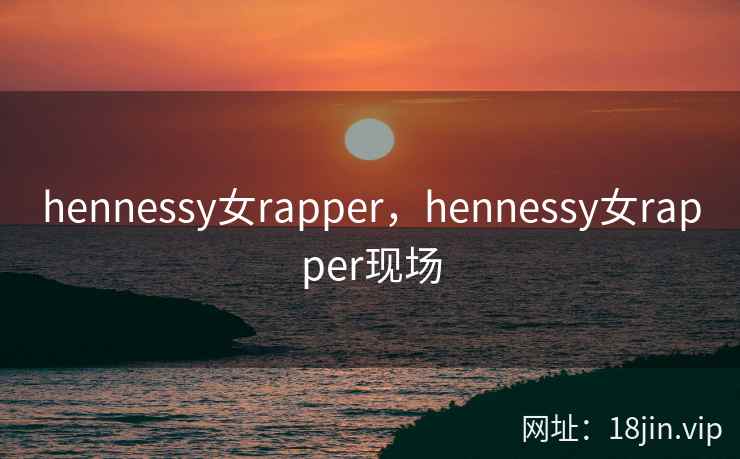 hennessy女rapper，hennessy女rapper现场