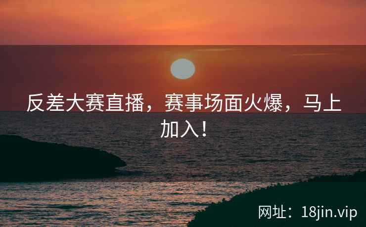 反差大赛直播，赛事场面火爆，马上加入！